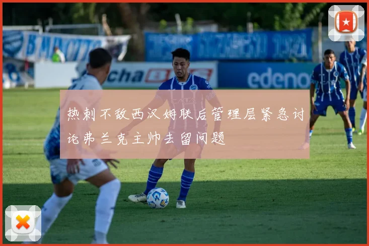 热刺不敌西汉姆联后管理层紧急讨论弗兰克主帅去留问题
