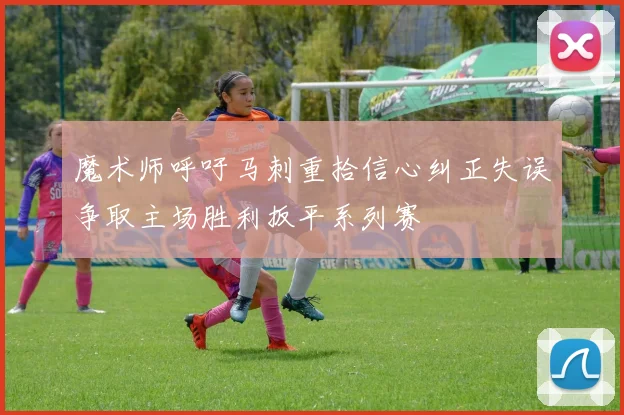 魔术师呼吁马刺重拾信心纠正失误争取主场胜利扳平系列赛