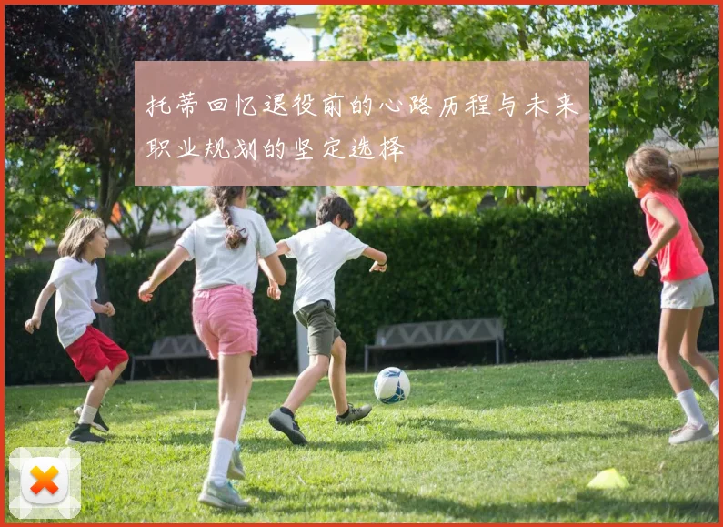 托蒂回忆退役前的心路历程与未来职业规划的坚定选择