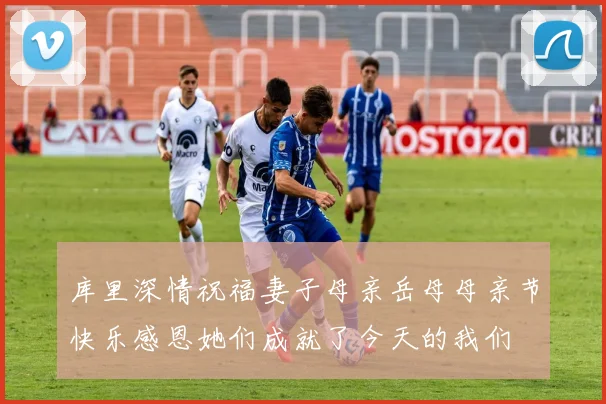 库里深情祝福妻子母亲岳母母亲节快乐感恩她们成就了今天的我们