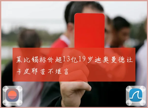 莱比锡标价超13亿19岁迪奥曼德让卡皮耶苦不堪言