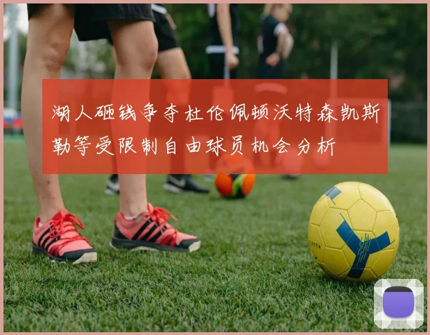 湖人砸钱争夺杜伦佩顿沃特森凯斯勒等受限制自由球员机会分析