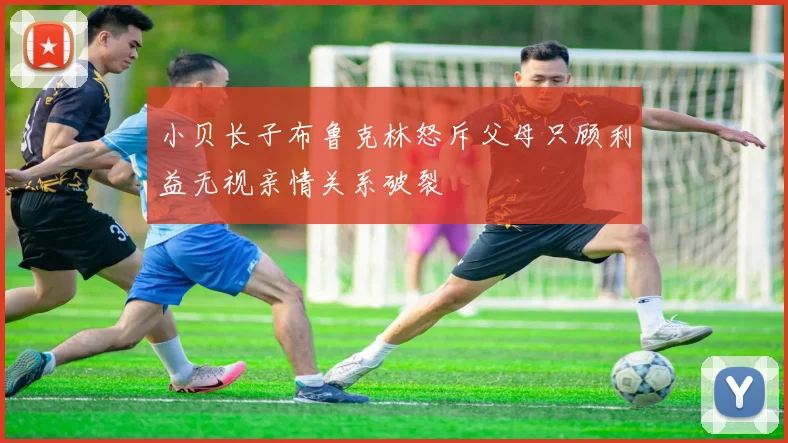 小贝长子布鲁克林怒斥父母只顾利益无视亲情关系破裂