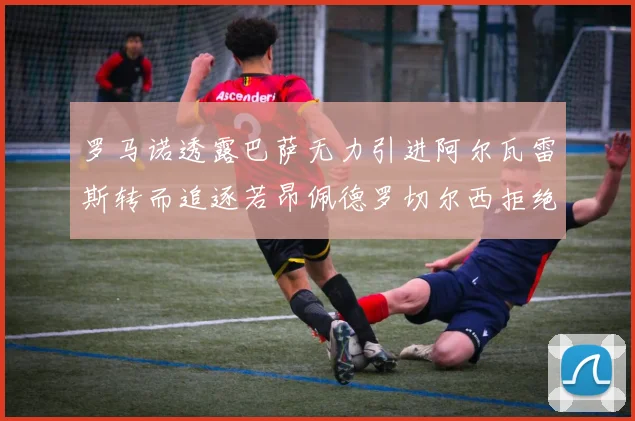 罗马诺透露巴萨无力引进阿尔瓦雷斯转而追逐若昂佩德罗切尔西拒绝放人