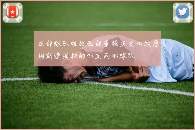 东部球队难敌西部豪强历史回顾詹姆斯遭横扫的四支西部球队