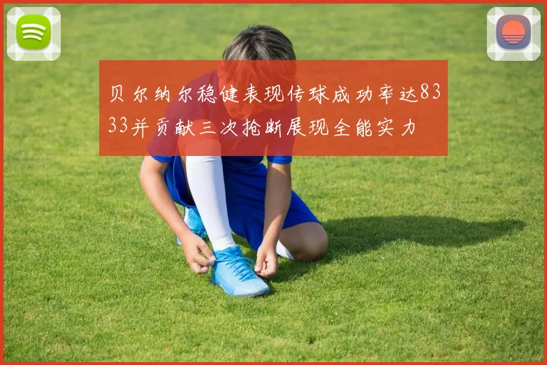 贝尔纳尔稳健表现传球成功率达8333并贡献三次抢断展现全能实力