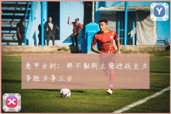 意甲分析：那不勒斯主场迎战全力争胜力争三分