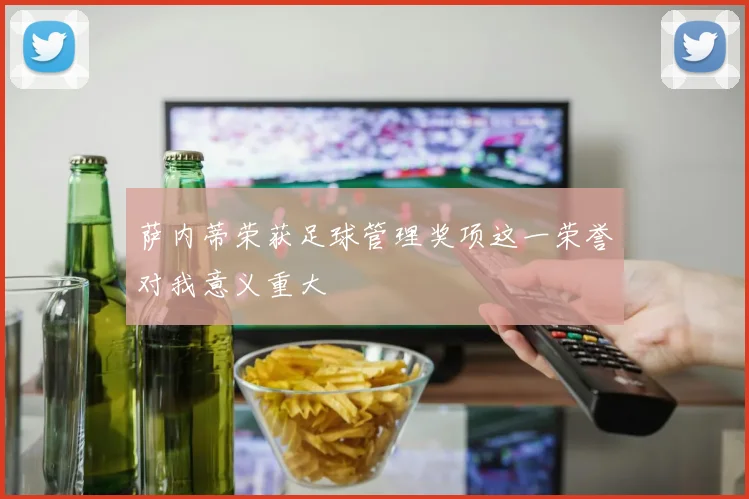萨内蒂荣获足球管理奖项这一荣誉对我意义重大